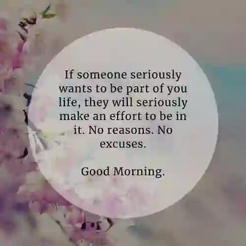  If someone seriously of  If someone seriously wants to be part of you life, they will seriously make an effort..'